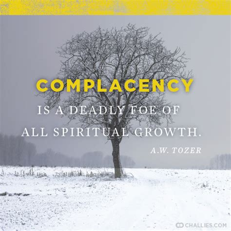 Complacency Is A Deadly Foe Of All Spiritual Growth A W Tozer