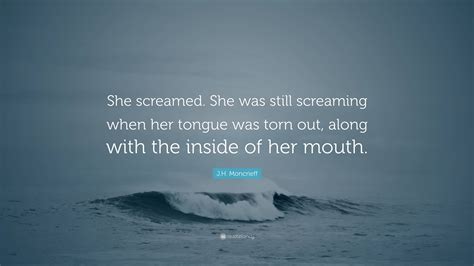 Jh Moncrieff Quote “she Screamed She Was Still Screaming When Her