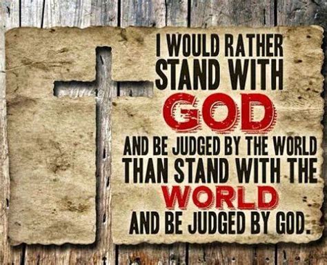 I Would Rather Stand With God And Be Judged By The World Than Stand