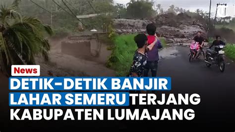 Detik Detik Banjir Lahar Gunung Semeru Terjang Kabupaten Lumajang