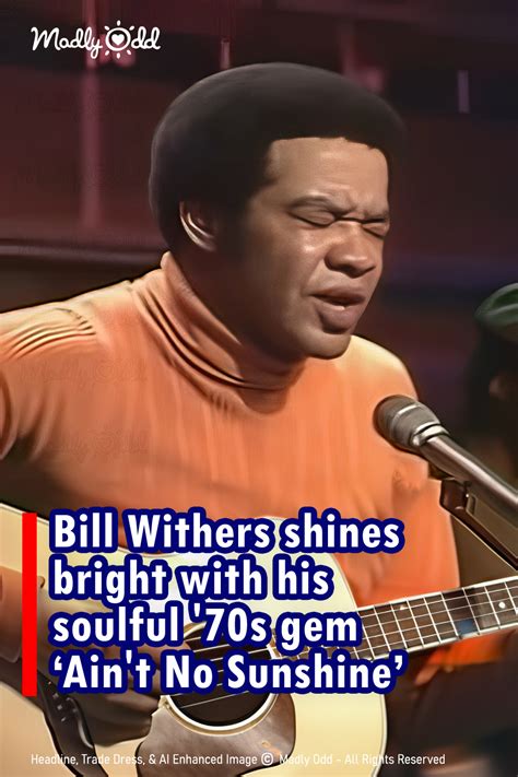 Bill Withers 1971 ‘aint No Sunshine Continues To Haunt And Heal Hearts