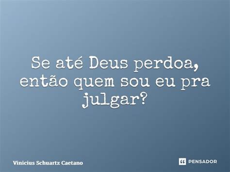 ⁠se Até Deus Perdoa Então Quem Sou Vinicius Schuartz Caetano Pensador