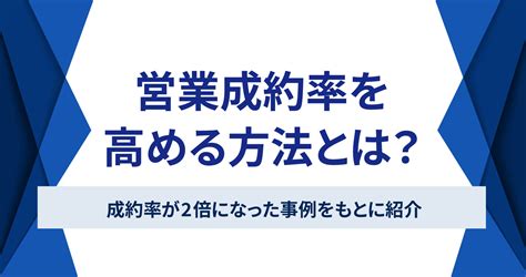 営業成約率を高める方法とは？成約率が2倍になった事例をもとに紹介 お役立ち情報 Sales Marker セールスマーカー