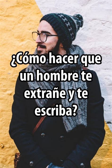 Cómo hacer que un hombre te extrañe y te escriba