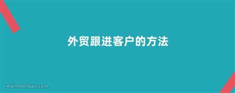 外贸跟进客户的方法有哪些 外贸日报