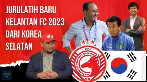 Jurulatih Baru Kelantan FC 2023 Dari Korea Selatan YouTube