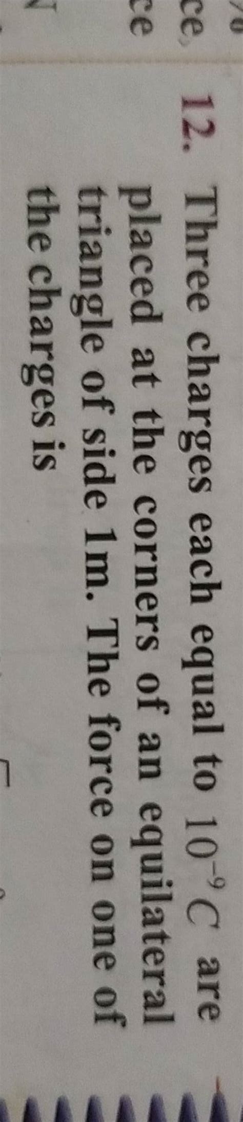 12 Three Charges Each Equal To 109C Are Placed At The Corners Of An Equ