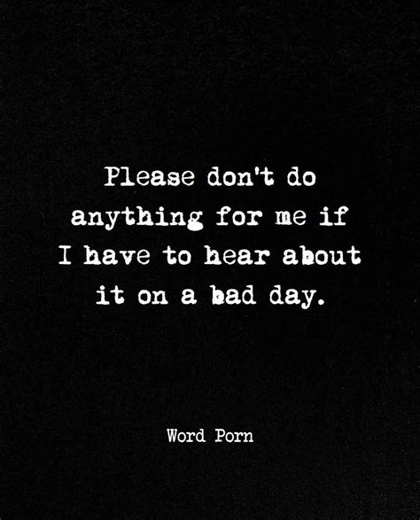 Please Don T Do Anything For Me If I Have To Hear About It On A Bad Day