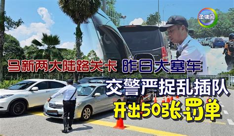 马新两大陆路关卡 昨日大塞车 交警严查乱插队 开出50张罚单 柔佛圈