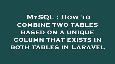 Mysql How To Combine Two Tables Based On A Unique Column That Exists In Both Tables In Laravel