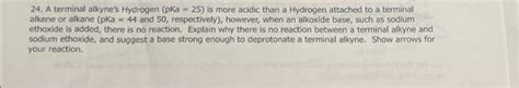 Solved 24 A Terminal Alkyne S Hydrogen Pka 25 Is More Chegg