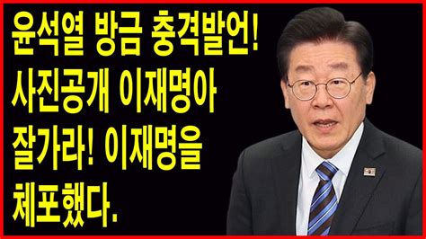 긴급 윤석열 방금 충격발언 사진공개 이재명아 잘가라 이재명을 체포했다 적자 재정 인기영합주의 안하겠다 법과 원칙대로