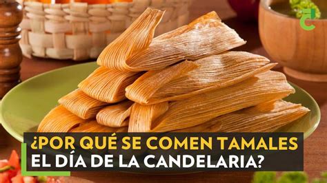 ¿por Qué Se Comen Tamales El Día De La Candelaria