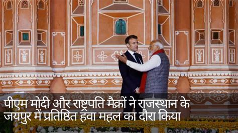 Pm Modi And President Macron Visit The Iconic Hawa Mahal In Jaipur