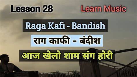 Lesson 28 Bandish Raga Kafi Aaj Khelo Shyam Sang Hori Learn Music