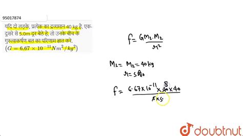 यदि दो लड़के प्रत्येक का द्रव्यमान 40 Kg है एक दूसरे से 5 0m दूर बैठे है तो उनके बीच के Youtube