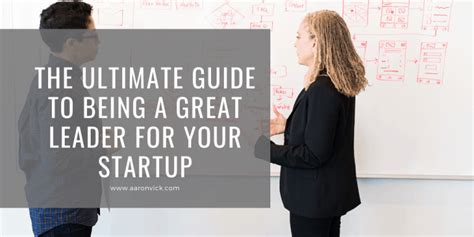 The Ultimate Guide To Being A Great Leader For Your Startup Aaron Vick