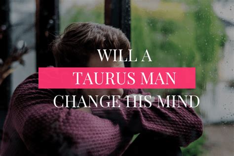 Will A Taurus Man Change His Mind Get Your Taurus Man Back