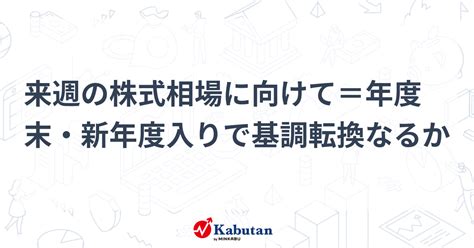 来週の株式相場に向けて＝年度末・新年度入りで基調転換なるか 市況 株探ニュース