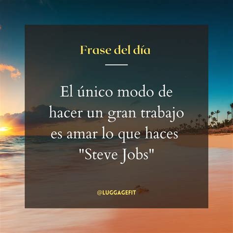 FRASE DEL DÍA El único modo de hacer un gran trabajo es amar lo que