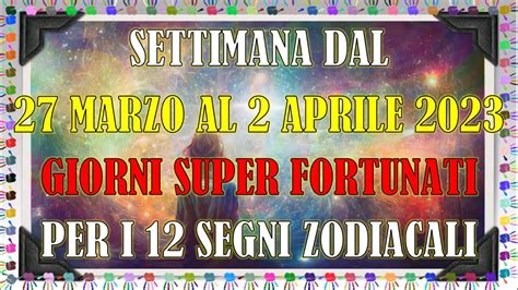 Settimana Dal 27 Marzo Al 2 Aprile 2023 Giorni Super Fortunati Per I 12