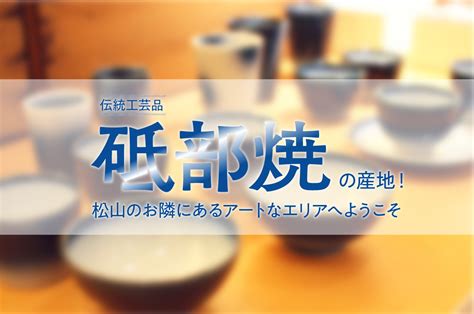 伝統工芸品「砥部焼」の産地！松山のお隣にあるアートなエリアへようこそ 松山市公式観光情報サイト｜四国松山 瀬戸内松山