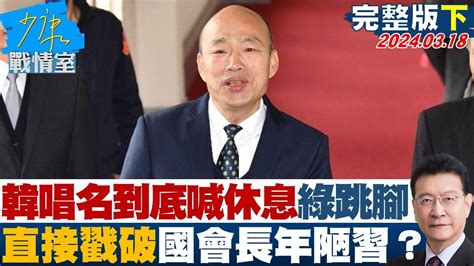 【完整版下集】韓國瑜唱名到底喊休息綠委跳腳 直接戳破國會長年陋習？少康戰情室 20240318 Youtube