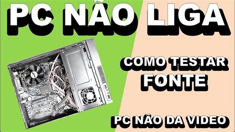 Pc NÃo Liga Como Testar Fontes Pc NÃo Da Video Como Arrumar Fonte