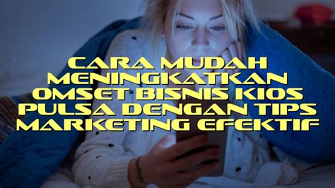 Cara Mudah Meningkatkan Omset Bisnis Kios Pulsa Dengan Tips Marketing