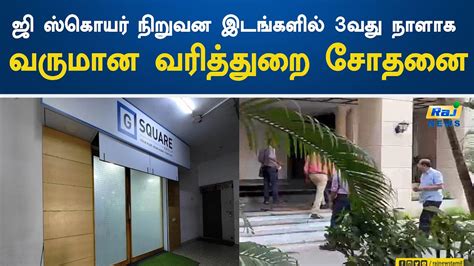 ஜி ஸ்கொயர் நிறுவன இடங்களில் 3வது நாளாக வருமான வரித்துறை சோதனை G