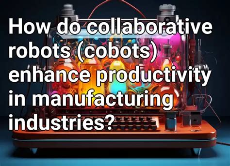 How Do Collaborative Robots Cobots Enhance Productivity In