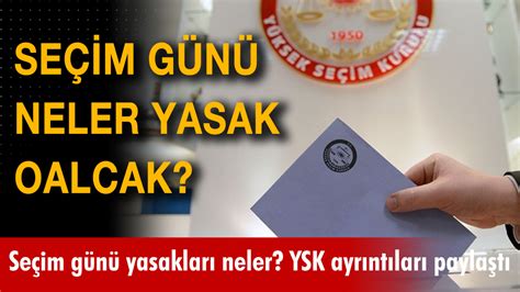 Seçim günü yasakları neler nereler kapalı olacak YSK ayrıntıları paylaştı