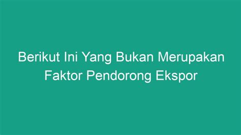 Berikut Ini Yang Bukan Merupakan Faktor Pendorong Ekspor Geograf