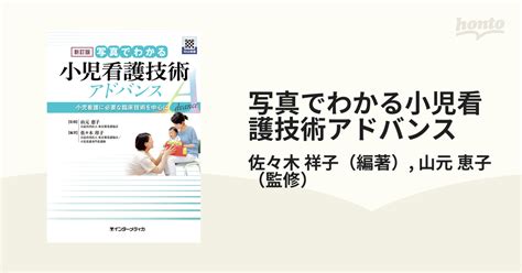 写真でわかる小児看護技術アドバンス 小児看護に必要な臨床技術を中心に 新訂版の通販 佐々木 祥子 山元 恵子 紙の本：honto本の通販ストア