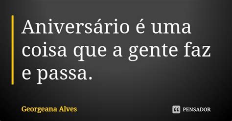 Aniversário é Uma Coisa Que A Gente Georgeana Alves Pensador