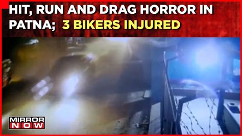 Hit Run And Drag Horror In Patna Speeding Car Rams Into Three Bikes