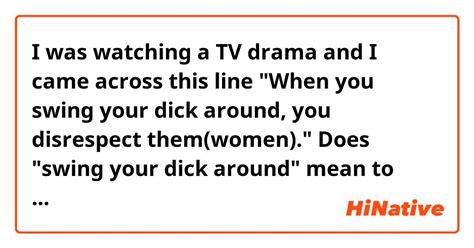 I Was Watching A Tv Drama And I Came Across This Line When You Swing Your Dick Around You