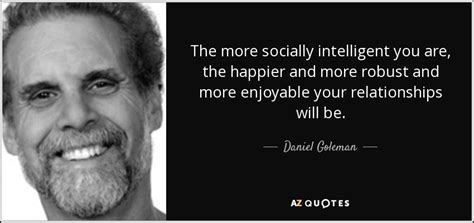 Daniel Goleman Quote The More Socially Intelligent You Are The Happier And More