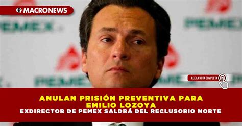 ANULAN PRISIÓN PREVENTIVA PARA EMILIO LOZOYA EXDIRECTOR DE PEMEX SALDRÁ