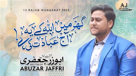 Ghar Main Allah Kay 13 Rajab Manqabat 2023 Abuzar Jaffri Manqabat