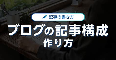 ブログの記事構成の作り方！成功率の高い方法＆記事を作る流れを解説｜ワプ活