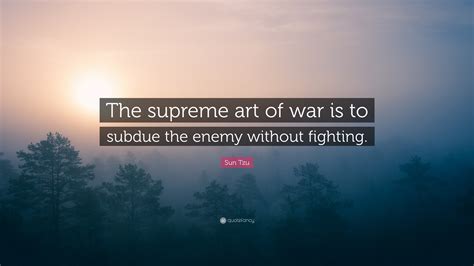 Sun Tzu Quote The Supreme Art Of War Is To Subdue The Enemy Without