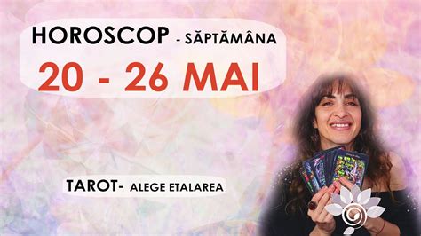 Horoscop 20 26 MAI Săptămâna prin TAROT Alege Zodia ta Interactiv