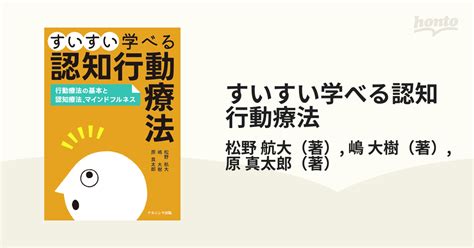 すいすい学べる認知行動療法 行動療法の基本と認知療法、マインドフルネスの通販 松野 航大 嶋 大樹 紙の本：honto本の通販ストア