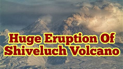 Huge Eruption Of Shiveluch Volcano Kamchatka Russian Federation