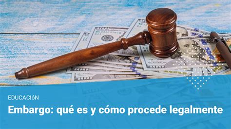 Qué Es Un Embargo Y Cómo Y Cuándo Procede Legalmente