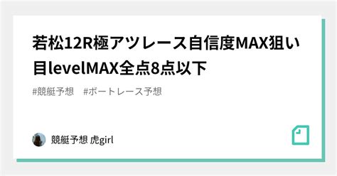 ⚠️若松12r⚠️極アツレース🔥🔥自信度max🔥🔥狙い目levelmax🔥🔥全点8点以下｜競艇予想 虎girl 🐯｜note