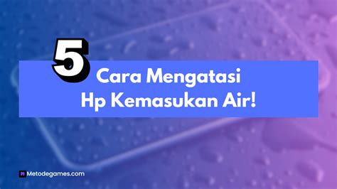 5 Cara Mengatasi Hp Kemasukan Air Dengan Tepat Metodegames