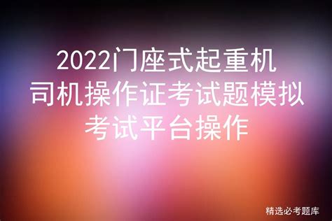 2022门座式起重机司机操作证考试题模拟考试平台操作 标件库