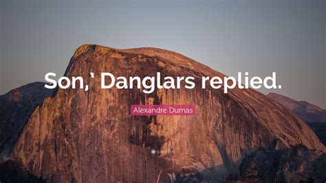 Alexandre Dumas Quote Son Danglars Replied